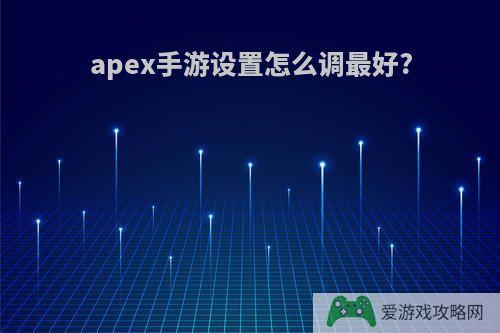 apex手游设置怎么调最好?