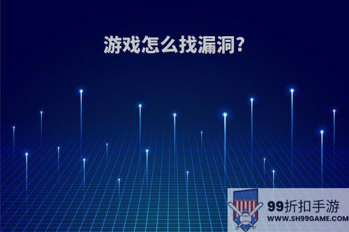 游戏怎么找漏洞?