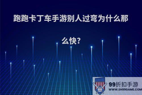 跑跑卡丁车手游别人过弯为什么那么快?