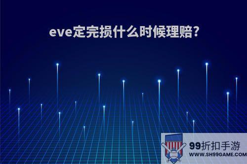 eve定完损什么时候理赔?