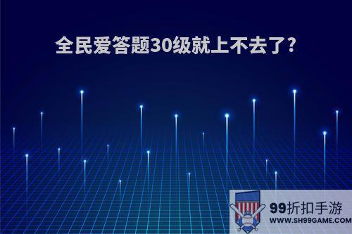 全民爱答题30级就上不去了?