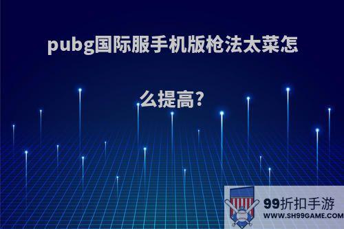 pubg国际服手机版枪法太菜怎么提高?