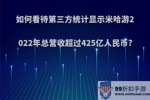 如何看待第三方统计显示米哈游2022年总营收超过425亿人民币?