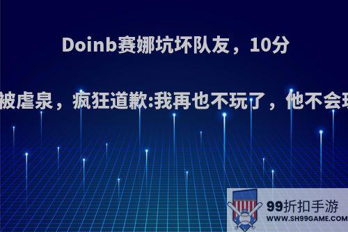 Doinb赛娜坑坏队友，10分钟就被虐泉，疯狂道歉:我再也不玩了，他不会玩吗?