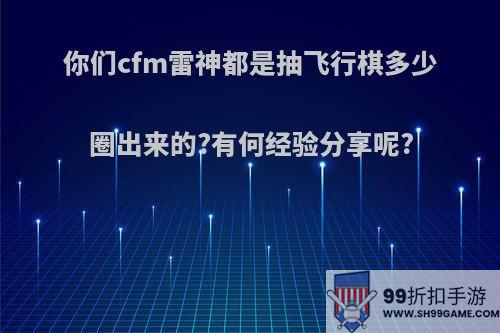 你们cfm雷神都是抽飞行棋多少圈出来的?有何经验分享呢?