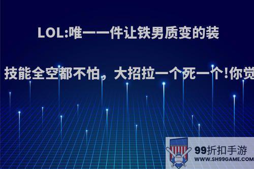 LOL:唯一一件让铁男质变的装备诞生，技能全空都不怕，大招拉一个死一个!你觉得如何?