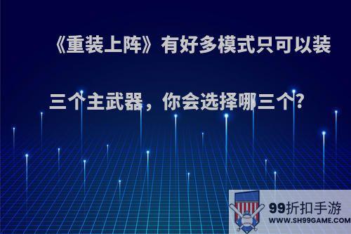 《重装上阵》有好多模式只可以装三个主武器，你会选择哪三个?