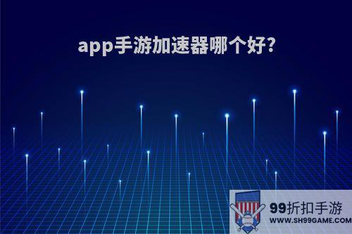 app手游加速器哪个好?