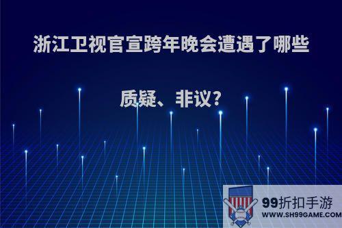 浙江卫视官宣跨年晚会遭遇了哪些质疑、非议?