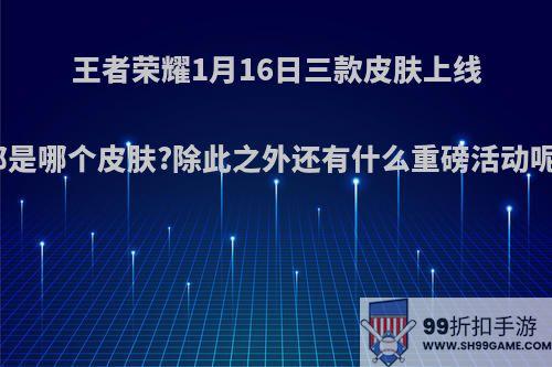 王者荣耀1月16日三款皮肤上线都是哪个皮肤?除此之外还有什么重磅活动呢?