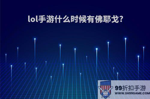 lol手游什么时候有佛耶戈?