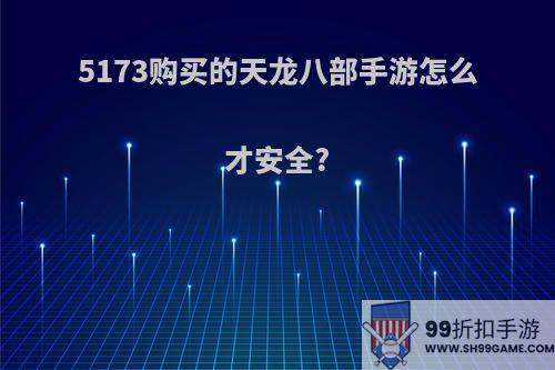 5173购买的天龙八部手游怎么才安全?