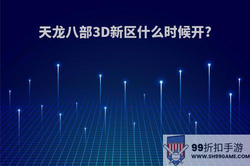 天龙八部3D新区什么时候开?