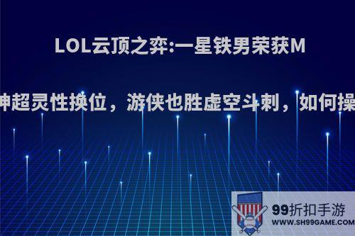 LOL云顶之弈:一星铁男荣获MVP，神超灵性换位，游侠也胜虚空斗刺，如何操作的?