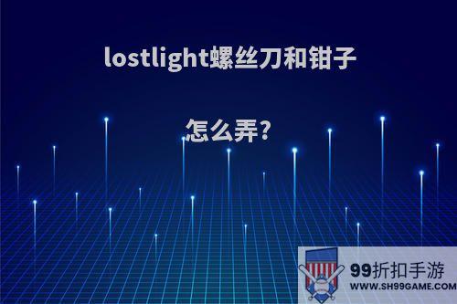 lostlight螺丝刀和钳子怎么弄?