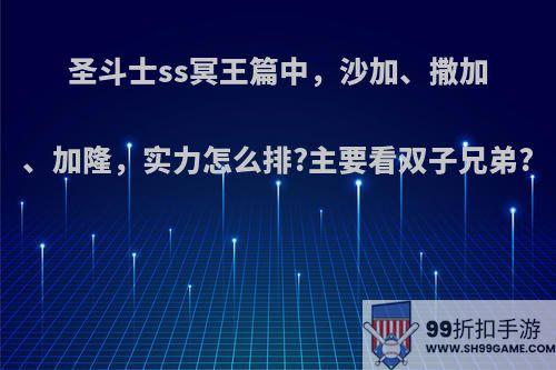 圣斗士ss冥王篇中，沙加、撒加、加隆，实力怎么排?主要看双子兄弟?