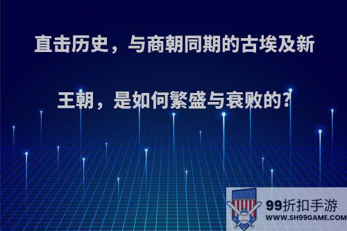 直击历史，与商朝同期的古埃及新王朝，是如何繁盛与衰败的?