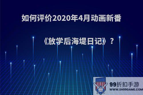 如何评价2020年4月动画新番《放学后海堤日记》?