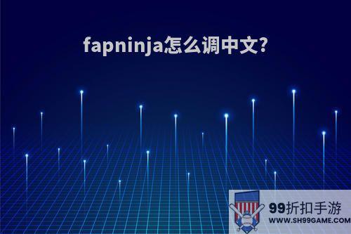 fapninja怎么调中文?(fanza怎么设置中文)