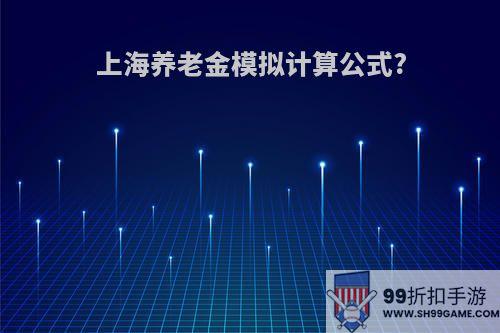 上海养老金模拟计算公式?