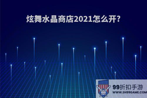 炫舞水晶商店2021怎么开?