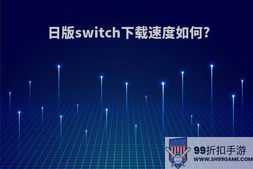 日版switch下载速度如何?