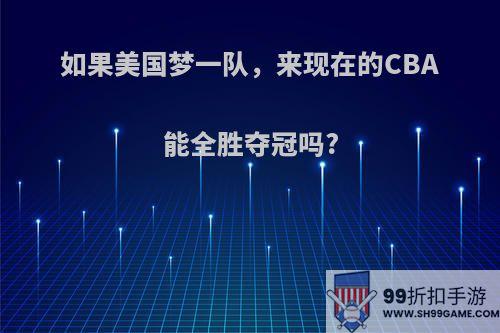 如果美国梦一队，来现在的CBA能全胜夺冠吗?