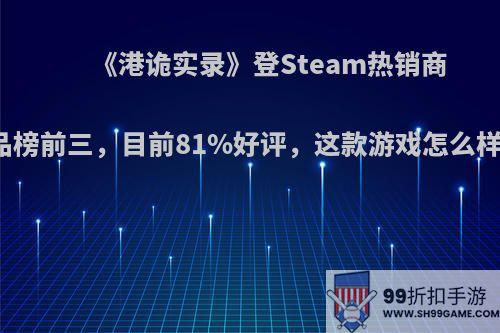 《港诡实录》登Steam热销商品榜前三，目前81%好评，这款游戏怎么样?