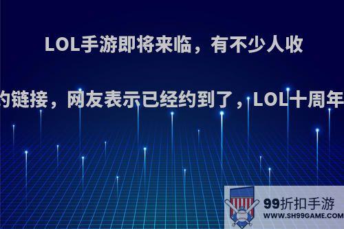 LOL手游即将来临，有不少人收到了预约链接，网友表示已经约到了，LOL十周年会有吗?