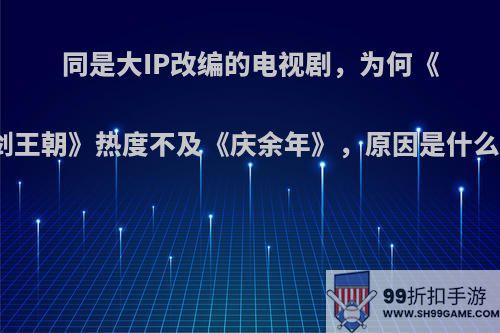 同是大IP改编的电视剧，为何《剑王朝》热度不及《庆余年》，原因是什么?