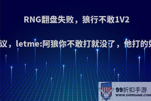 RNG翻盘失败，狼行不敢1V2引热议，letme:阿狼你不敢打就没了，他打的如何?