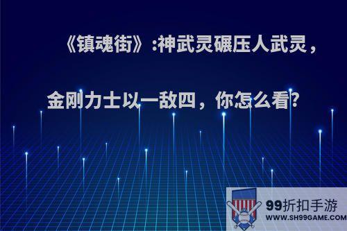 《镇魂街》:神武灵碾压人武灵，金刚力士以一敌四，你怎么看?