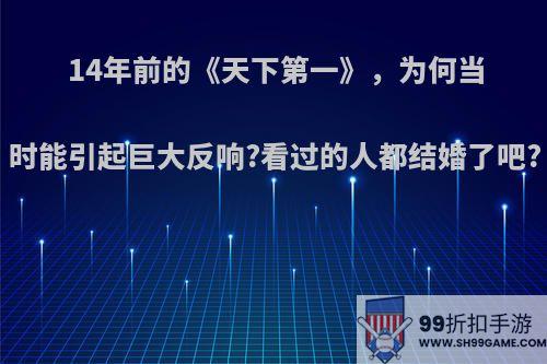 14年前的《天下第一》，为何当时能引起巨大反响?看过的人都结婚了吧?