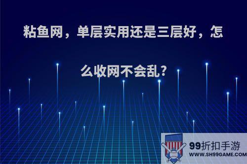 粘鱼网，单层实用还是三层好，怎么收网不会乱?