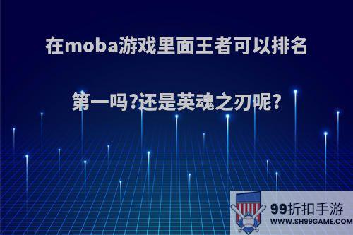 在moba游戏里面王者可以排名第一吗?还是英魂之刃呢?