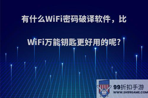 有什么WiFi密码破译软件，比WiFi万能钥匙更好用的呢?