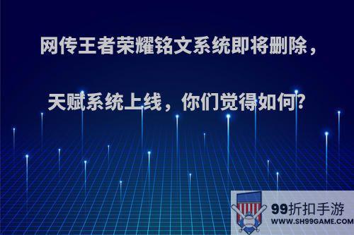 网传王者荣耀铭文系统即将删除，天赋系统上线，你们觉得如何?