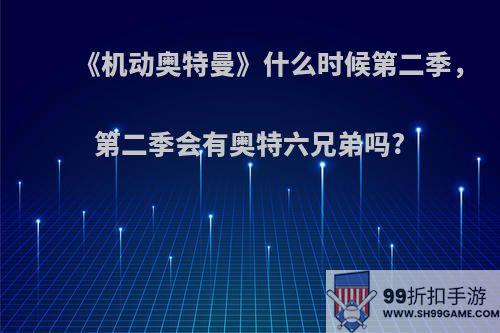 《机动奥特曼》什么时候第二季，第二季会有奥特六兄弟吗?