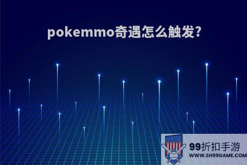 pokemmo奇遇怎么触发?