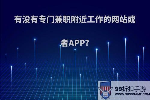 有没有专门兼职附近工作的网站或者APP?