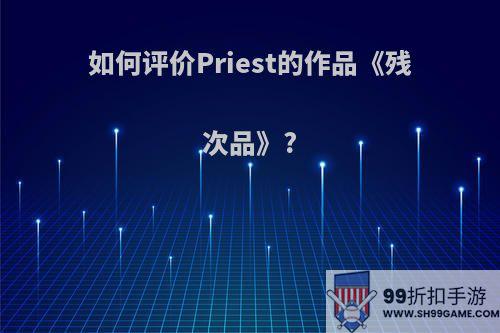 如何评价Priest的作品《残次品》?