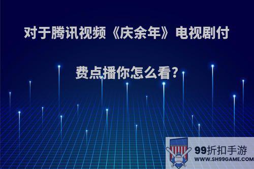 对于腾讯视频《庆余年》电视剧付费点播你怎么看?