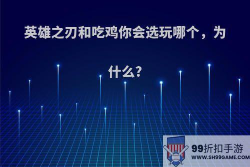 英雄之刃和吃鸡你会选玩哪个，为什么?