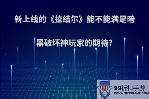 新上线的《拉结尔》能不能满足暗黑破坏神玩家的期待?