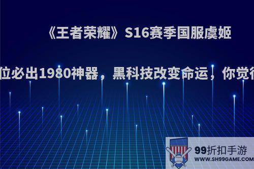 《王者荣耀》S16赛季国服虞姬心得，排位必出1980神器，黑科技改变命运，你觉得怎么样?