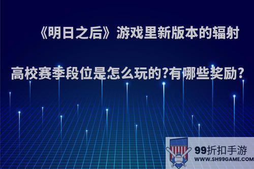 《明日之后》游戏里新版本的辐射高校赛季段位是怎么玩的?有哪些奖励?