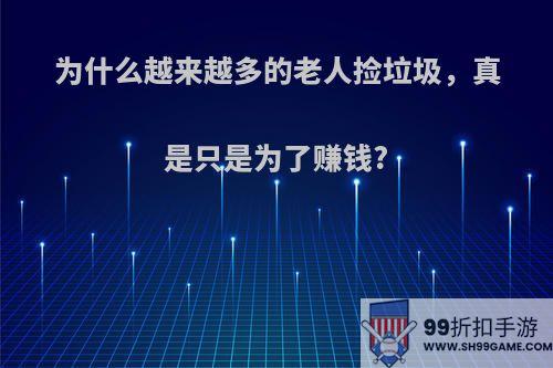 为什么越来越多的老人捡垃圾，真是只是为了赚钱?