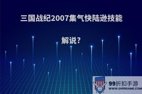 三国战纪2007集气快陆逊技能解说?