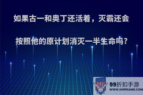 如果古一和奥丁还活着，灭霸还会按照他的原计划消灭一半生命吗?