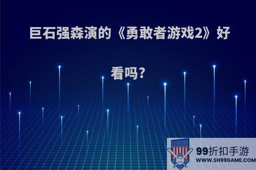 巨石强森演的《勇敢者游戏2》好看吗?